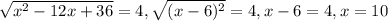 \sqrt{x^{2} -12x+36} =4,&#10; \sqrt{(x-6) ^{2} } =4,&#10; x-6=4,&#10; x=10