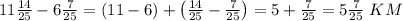 11\frac{14}{25}-6\frac7{25}=(11-6)+\left(\frac{14}{25}-\frac7{25}\right)=5+\frac7{25}=5\frac7{25}\;KM