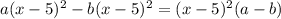 a (x-5)^{2}-b (x-5)^{2} = (x-5)^{2} (a-b)