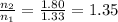 \frac{n_{2}}{n_{1} } = \frac{1.80}{1.33}= 1.35