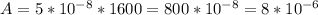 A=5*10^{-8}*1600=800*10^{-8}=8*10^{-6}