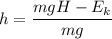 h =\dfrac{mgH -E_{k }}{mg}