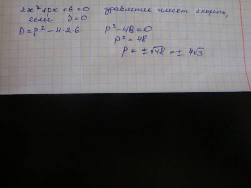 При каких значения параметра p уравнения 2x²+px+6=0 имеет один корень? сегодня надо!