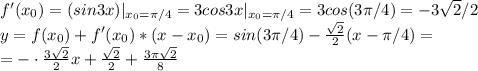 f '(x_0)=(sin3x)|_{x_0=\pi/4}=3cos3x|_{x_0=\pi/4}=3cos(3\pi/4)=-3\sqrt2/2\\&#10;y=f(x_0)+f '(x_0) * (x-x_0)=sin(3\pi/4)- \frac{\sqrt2}{2} (x-\pi/4)=\\=-\cdot \frac{3\sqrt2}{2} x+ \frac{\sqrt2}{2} + \frac{3\pi\sqrt2}{8}