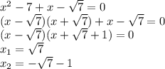 x^2 - 7 + x - \sqrt{7} = 0 &#10;\\\&#10;(x - \sqrt{7})(x+ \sqrt{7}) + x - \sqrt{7} = 0 &#10;\\\&#10;(x - \sqrt{7})(x+ \sqrt{7}+1) = 0 &#10;\\\&#10;x_1=\sqrt{7}&#10;\\\&#10;x_2=-\sqrt{7}-1