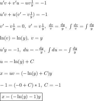 u'v + v'u - uv\frac{1}{y} = -1\\\\
u'v +u(v' - v\frac{1}{y}) = -1\\\\
v' - v\frac{1}{y} = 0, \ v' = v\frac{1}{y}, \ \frac{dv}{v} = \frac{dy}{y}, \ 
\int \frac{dv}{v} = \int \frac{dy}{y}\\\\
\ln(v) = \ln(y), \ v = y\\\\
u'y = -1, \ du = -\frac{dy}{y}, \ \int du = -\int \frac{dy}{y}\\\\ u = -\ln(y) + C\\\\\
x = uv = (-\ln(y) + C)y\\\\
-1 = (-0 + C)*1, \ C = -1\\\\
\boxed{x = (-\ln(y) - 1)y}

