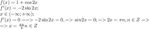 \\&#10;f(x)=1+\cos2x\\&#10;f'(x)=-2\sin2x;\\x\in(-\infty;+\infty);\\&#10;f'(x)=0 ==-2\sin2x=0,=sin2x=0;=2x=\pi n, n\in Z=\\&#10;=x= \frac{\pi n}{2} n\in Z