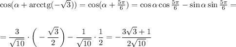 \cos(\alpha+{\rm arcctg}(-\sqrt{3}))=\cos(\alpha+\frac{5\pi}{6})=\cos\alpha\cos\frac{5\pi}{6}-\sin\alpha\sin\frac{5\pi}{6}=\\ \\ \\ =\dfrac{3}{\sqrt{10}}\cdot\bigg(-\dfrac{\sqrt{3}}{2}\bigg)-\dfrac{1}{\sqrt{10}}\cdot\dfrac{1}{2}=-\dfrac{3\sqrt{3}+1}{2\sqrt{10}}