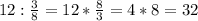 12: \frac{3}{8} =12* \frac{8}{3} =4*8=32