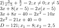 2) \frac{3}{x-5}+ \frac{8}{x} =2; x \neq 0;x \neq 5 \\ &#10;3x+8(x-5)=2x(x-5) \\ &#10;3x+8x-40=2 x^{2} -10x \\ &#10;2 x^{2} -21x+40=0 \\ &#10;D=121;x_{1}=8;x_{2}=2,5