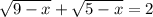 \sqrt{9-x} + \sqrt{5-x}=2&#10;