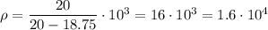 \rho = \dfrac{20}{20 - 18.75}\cdot 10^3 = 16 \cdot 10^3 = 1.6 \cdot 10^4