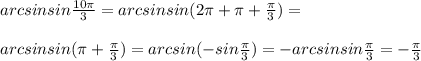 arcsin sin\frac{10\pi}{3}=arcsin sin(2\pi+\pi+\frac{\pi}{3})=\\\\arcsin sin(\pi+\frac{\pi}{3})=arcsin (-sin\frac{\pi}{3})=-arcsin sin \frac{\pi}{3}=-\frac{\pi}{3}