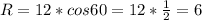 R=12*cos60=12* \frac{1}{2}=6