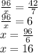 \frac{96}{x}= \frac{42}{7} \\ \frac{96}{x}=6 \\ x= \frac{96}{6} \\ x=16