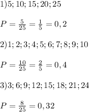 1)5;10;15;20;25\\\\P= \frac{5}{25}= \frac{1}{5}=0,2\\\\2)1;2;3;4;5;6;7;8;9;10\\\\P= \frac{10}{25}= \frac{2}{5}=0,4\\\\3)3;6;9;12;15;18;21;24\\\\P= \frac{8}{25}=0,32