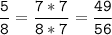 \tt\displaystyle\frac{5}{8}=\frac{7*7}{8*7}=\frac{49}{56}\\