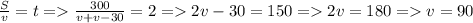 \frac{S}{v}=t = \frac{300}{v+v-30}=2 = 2v-30=150=2v=180=v=90