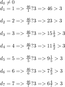 d_0 \neq 0 \\ d_1=1 = \frac{46}{1} ?3= 463 \\ \\ d_2=2= \frac{46}{2} ?3= 233 \\ \\ d_3=3= \frac{46}{3} ?3= 15 \frac{1}{3} 3 \\ \\ d_4=4= \frac{46}{4} ?3= 11 \frac{1}{2} 3 \\ \\ d_5=5= \frac{46}{5} ?3= 9 \frac{1}{5} 3 \\ \\ d_6=6= \frac{46}{6} ?3= 7 \frac{2}{3} 3 \\ \\ d_7=7= \frac{46}{7} ?3= 6 \frac{4}{7} 3 \\ \\