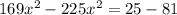 169 x^{2} -225 x^{2} =25-81