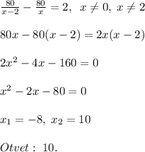 \frac{80}{x-2}-\frac{80}{x}=2,\; \; x\ne 0,\; x\ne 2\\\\80x-80(x-2)=2x(x-2)\\\\2x^2-4x-160=0\\\\x^2-2x-80=0\\\\x_1=-8,\; x_2=10\\\\Otvet:\; 10.