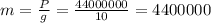 m= \frac{P}{g}= \frac{44000000}{10} =4400000