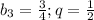 b_3=\frac{3}{4};q=\frac{1}{2}