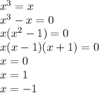 x^{3} =x \\ x^3-x=0 \\ x(x^2-1)=0 \\ x(x-1)(x+1)=0 \\ x=0 \\ x=1 \\ x=-1