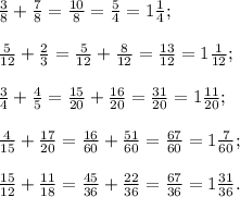 \frac{3}{8} +\frac{7}{8} =\frac{10}{8} =\frac{5}{4} =1\frac{1}{4}; \\\\\frac{5}{12} +\frac{2}{3} = \frac{5}{12} +\frac{8}{12} =\frac{13}{12} =1\frac{1}{12}; \\\\\frac{3}{4} +\frac{4}{5} = \frac{15}{20} +\frac{16}{20} =\frac{31}{20} = 1\frac{11}{20} ;\\\\\frac{4}{15} +\frac{17}{20} =\frac{16}{60} +\frac{51}{60} =\frac{67}{60} =1\frac{7}{60} ;\\\\\frac{15}{12} +\frac{11}{18} =\frac{45}{36} +\frac{22}{36} =\frac{67}{36} =1\frac{31}{36} .