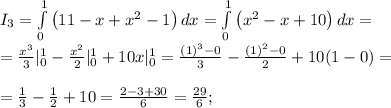 I_3= \int\limits_0^1 {\left(11-x+x^2-1\right)} \, dx = \int\limits_0^1 {\left(x^2-x+10\right)} \, dx =\\&#10;=\frac{x^3}{3}|_0^1-\frac{x^2}{2}|_0^1+10x|_0^1=\frac{(1)^3-0}{3}-\frac{(1)^2-0}{2}+10(1-0)= \\&#10;\\&#10;=\frac{1}{3}-\frac{1}{2}+10=\frac{2-3+30}{6}=\frac{29}{6};\\