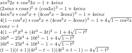 sin^22x+cos^23x=1+4sinx\\&#10;(2sinx*cosx)^2+(cos3x)^2=1+4sinx\\ &#10;4sin^2x*cos^2x+(4cos^3x-3cosx)^2=1+4sinx\\&#10;4(1-cos^2x)*cos^2x+(4cos^3x-3cosx)^2=1+4\sqrt{1-cos^2x}\\&#10;cosx=t\\&#10;4(1-t^2)t^2+(4t^3-3t)^2=1+4\sqrt{1-t^2}\\ &#10;16t^6-25t^4+10t^2=1+4\sqrt{1-t^2}\\&#10;16t^6-25t^4+10t^2-1=4\sqrt{1-t^2}\\&#10;(t-1)(t+1)(4t^2-t-1)(4t^2+t-1)=4\sqrt{1-t^2}