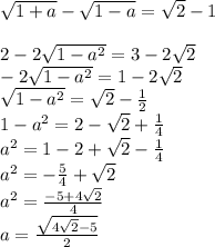 \sqrt{1+a}-\sqrt{1-a}=\sqrt{2}-1\\\\&#10;2-2\sqrt{1-a^2}=3-2\sqrt{2}\\&#10;-2\sqrt{1-a^2}=1-2\sqrt{2}\\&#10;\sqrt{1-a^2}=\sqrt{2}-\frac{1}{2}\\&#10;1-a^2=2-\sqrt{2}+\frac{1}{4}\\&#10;a^2=1-2+\sqrt{2}-\frac{1}{4}\\&#10;a^2=-\frac{5}{4}+\sqrt{2}\\&#10;a^2=\frac{-5+4\sqrt{2}}{4}\\&#10;a=\frac{\sqrt{4\sqrt{2}-5}}{2}