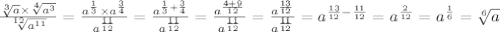 \frac{ \sqrt[3]{a} \times \sqrt[4]{ {a}^{3} } }{ \sqrt[12]{ {a}^{11} } } = \frac{ {a}^{ \frac{1}{3} } \times {a}^{ \frac{3}{4} } }{ {a}^{ \frac{11}{12} } } = \frac{ {a}^{ \frac{1}{3} + \frac{3}{4} } }{ {a}^{ \frac{11}{12} } } = \frac{ {a}^{ \frac{4 + 9}{12} } }{{a}^{ \frac{11}{12} }} = \frac{{a}^{ \frac{13}{12} }}{{a}^{ \frac{11}{12} }} = {a}^{ \frac{13}{12} - \frac{11}{12} } = {a}^{ \frac{2}{12} }= {a}^{ \frac{1}{6} }=\sqrt[6]{a}