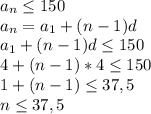 a_{n} \leq 150 \\ &#10;a_{n} = a_{1} +(n-1)d \\ &#10;a_{1}+(n-1)d \leq 150 \\ &#10;4+(n-1)*4 \leq 150 \\ &#10;1+(n-1) \leq 37,5 \\ &#10;n \leq 37,5