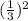 ( \frac{1}{3}) ^{2}