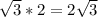 \sqrt{3} *2=2 \sqrt{3}