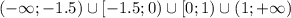 (-\infty;-1.5) \cup [-1.5;0) \cup [0;1) \cup (1;+\infty)