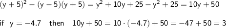 \sf (y+5)^2-(y-5)(y+5)=y^2+10y+25-y^2+25=10y+50\\ \\ if~~y=-4.7~~~then~~~ 10y+50=10\cdot(-4.7)+50=-47+50=3