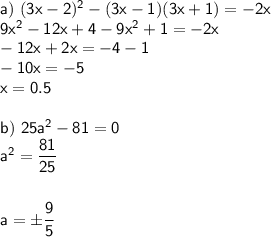 \sf a)~ (3x-2)^2-(3x-1)(3x+1)=-2x\\ 9x^2-12x+4-9x^2+1=-2x\\ -12x+2x=-4-1\\ -10x=-5\\ x=0.5\\ \\ b)~ 25a^2-81=0\\ a^2=\dfrac{81}{25}\\ \\ \\ a=\pm\dfrac{9}{5}