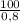 \frac{100}{0,8}