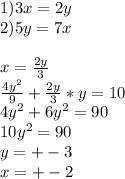 1)3x=2y\\&#10;2)5y=7x\\\\&#10;x=\frac{2y}{3}\\&#10;\frac{4y^2}{9}+\frac{2y}{3}*y=10\\&#10;4y^2+6y^2=90\\&#10;10y^2=90\\&#10; y=+-3\\&#10;x=+-2\\&#10;