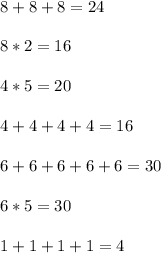 8+8+8=24 \\ \\ 8*2=16 \\ \\ 4*5=20 \\ \\ 4+4+4+4=16 \\ \\ 6+6+6+6+6=30 \\ \\ 6*5=30 \\ \\ 1+1+1+1=4