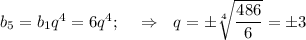 b_5=b_1q^4=6q^4;~~~\Rightarrow ~~q=\pm \sqrt[4]{ \dfrac{486}{6} }=\pm3