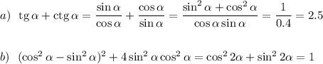 a)~~{\rm tg}\, \alpha+{\rm ctg}\, \alpha=\dfrac{\sin\alpha}{\cos\alpha}+\dfrac{\cos\alpha}{\sin\alpha}=\dfrac{\sin^2\alpha+\cos^2\alpha}{\cos\alpha\sin\alpha}=\dfrac{1}{0.4}=2.5\\ \\ \\ b)~~ (\cos^2\alpha-\sin^2\alpha)^2+4\sin^2\alpha\cos^2\alpha=\cos^22\alpha+\sin^22\alpha=1