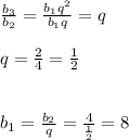 \frac{b_3}{b_2} = \frac{b_1q^2}{b_1q} =q \\ \\ q=\frac{2}{4} = \frac{1}{2} \\ \\ \\ b_1= \frac{b_2}{q} = \frac{4}{ \frac{1}{2} } =8