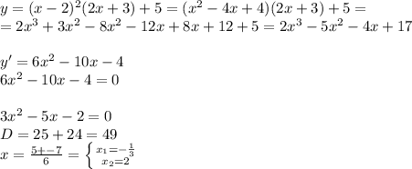 y=(x-2)^2(2x+3)+5=(x^2-4x+4)(2x+3)+5= \\ =2x^3+3x^2-8x^2-12x+8x+12+5=2x^3-5x^2-4x+17 \\ \\ y'=6x^2-10x-4 \\ 6x^2-10x-4=0 \\ \\ 3x^2-5x-2=0 \\ D=25+24=49 \\ x= \frac{{5+-7 } }{6} = \left \{ {{x_1=- \frac{1}{3} } \atop {x_2=2}} \right.