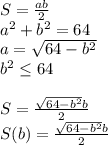 S=\frac{ab}{2}\\&#10;a^2+b^2=64\\&#10;a=\sqrt{64-b^2}\\&#10;b^2 \leq 64\\\\&#10;S=\frac{\sqrt{64-b^2}b}{2}\\&#10; S(b)=\frac{\sqrt{64-b^2}b}{2}\\&#10;