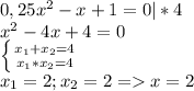 0,25x^2-x+1=0|*4 \\ &#10;x^2-4x+4=0 \\ &#10; \left \{ {x_{1}+x_{2}=4} \atop {x_{1}*x_{2}=4}} \right. \\ &#10; x_{1} =2 ; x_{2}=2 =x=2