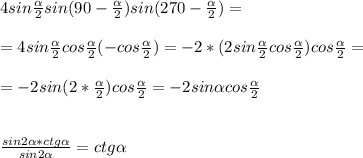 4sin \frac{ \alpha }{2}sin(90- \frac{ \alpha }{2})sin(270- \frac{ \alpha }{2})=\\\\=4sin \frac{ \alpha }{2}cos \frac{ \alpha }{2}(-cos \frac{ \alpha }{2})=-2*(2sin \frac{ \alpha }{2}cos \frac{ \alpha }{2})cos \frac{ \alpha }{2}=\\\\=-2sin(2* \frac{ \alpha }{2})cos \frac{ \alpha }{2}=-2sin \alpha cos \frac{ \alpha }{2} \\\\\\ \frac{sin2 \alpha *ctg \alpha }{sin2 \alpha } = ctg \alpha