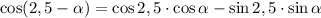 \cos(2,5-\alpha)=\cos2,5\cdot\cos\alpha-\sin2,5\cdot\sin\alpha